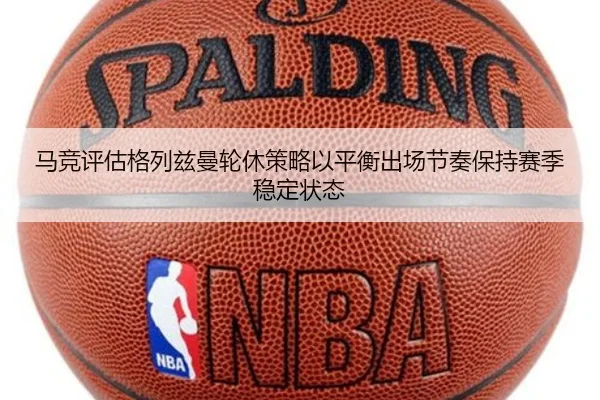 马竞评估格列兹曼轮休策略以平衡出场节奏保持赛季稳定状态