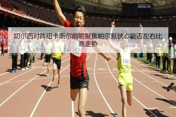 切尔西对阵纽卡斯尔前瞻聚焦帕尔默状态能否左右比赛走势
