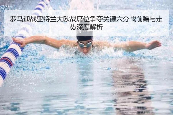 罗马迎战亚特兰大欧战席位争夺关键六分战前瞻与走势深度解析