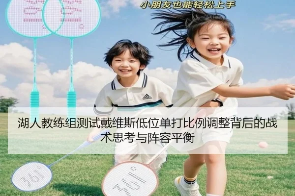 湖人教练组测试戴维斯低位单打比例调整背后的战术思考与阵容平衡