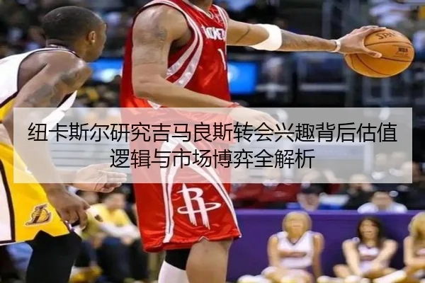 纽卡斯尔研究吉马良斯转会兴趣背后估值逻辑与市场博弈全解析