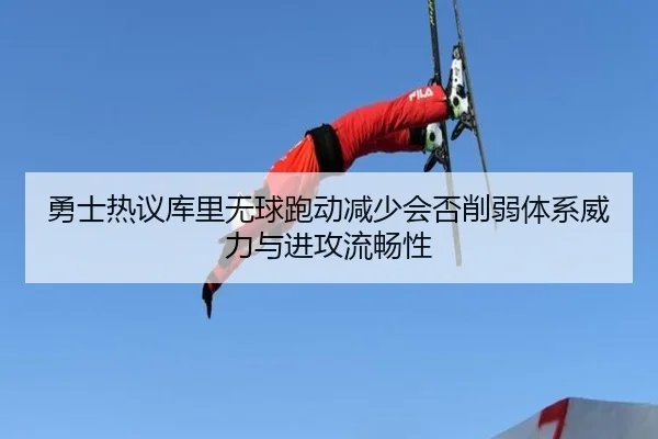 勇士热议库里无球跑动减少会否削弱体系威力与进攻流畅性
