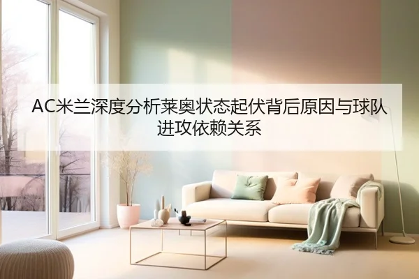 AC米兰深度分析莱奥状态起伏背后原因与球队进攻依赖关系