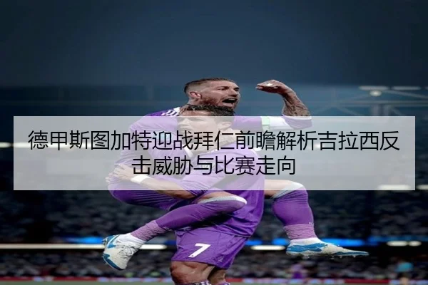 德甲斯图加特迎战拜仁前瞻解析吉拉西反击威胁与比赛走向