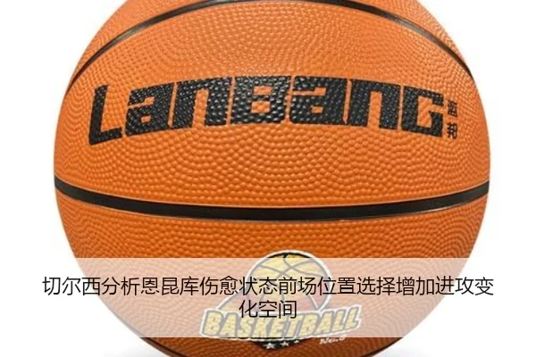 切尔西分析恩昆库伤愈状态前场位置选择增加进攻变化空间