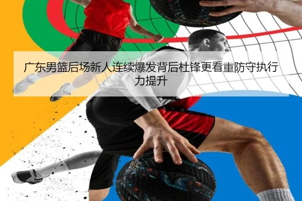 广东男篮后场新人连续爆发背后杜锋更看重防守执行力提升