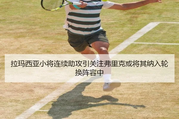拉玛西亚小将连续助攻引关注弗里克或将其纳入轮换阵容中