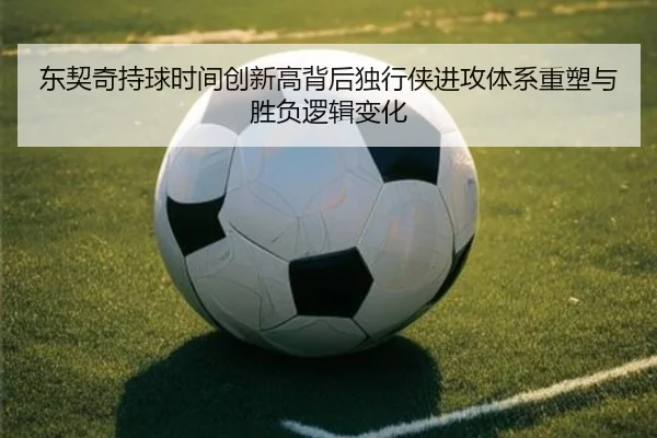 东契奇持球时间创新高背后独行侠进攻体系重塑与胜负逻辑变化