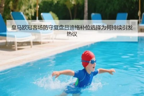 皇马欧冠客场防守复盘吕迪格补位选择为何持续引发热议