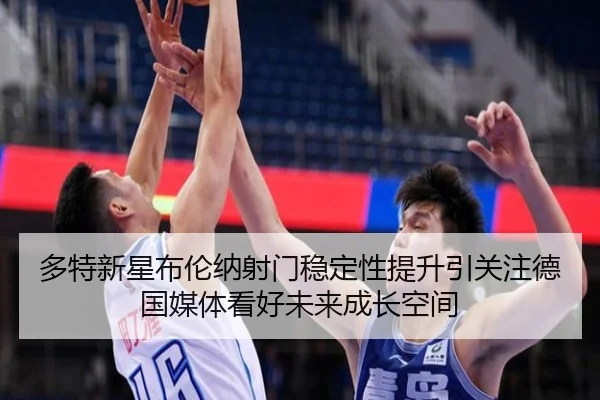 多特新星布伦纳射门稳定性提升引关注德国媒体看好未来成长空间