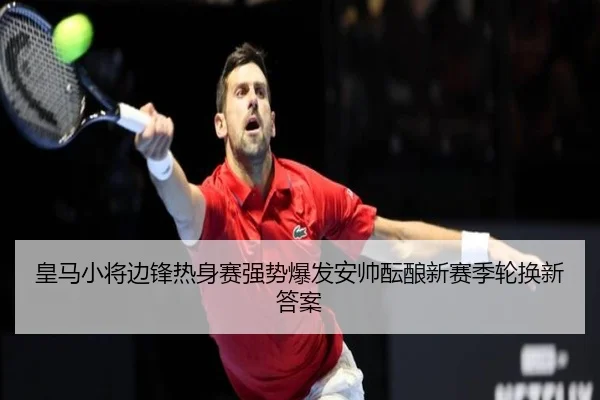 皇马小将边锋热身赛强势爆发安帅酝酿新赛季轮换新答案