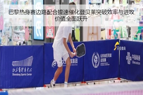 巴黎热身赛边路配合提速催化登贝莱突破效率与进攻价值全面跃升